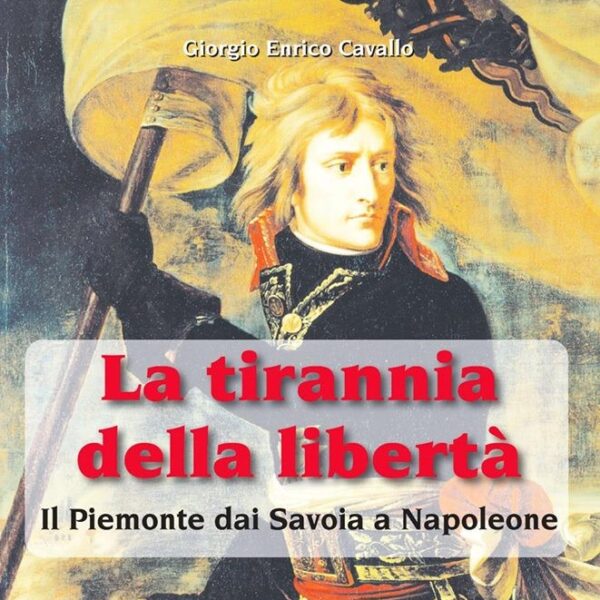 La Tirannia della Libertà: il Piemonte dai Savoia a Napoleone - saggio storico di Giorgio Enrico Cavallo